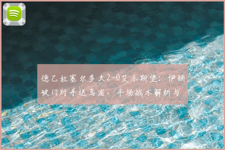 德乙杜塞尔多夫2-0艾禾斯堡：伊顿破门对手送乌龙，半场战术解析与战报回顾