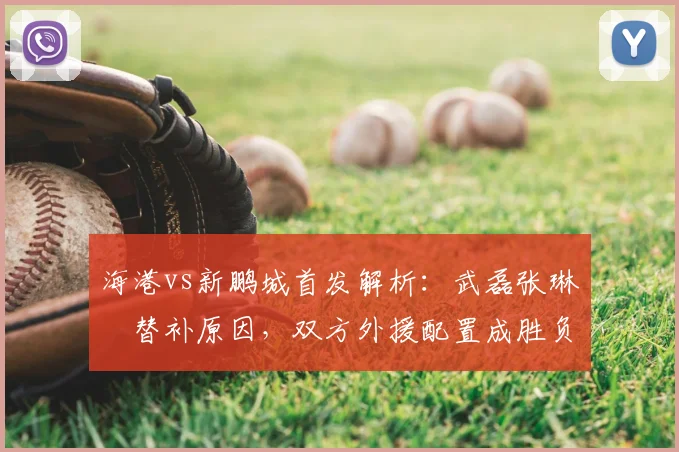 海港vs新鹏城首发解析:武磊张琳芃替补原因,双方外援配置成胜负手