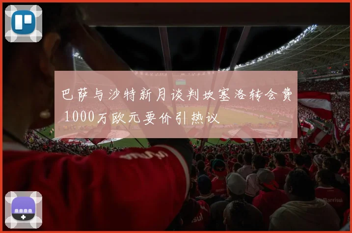 巴萨与沙特新月谈判坎塞洛转会费 1000万欧元要价引热议