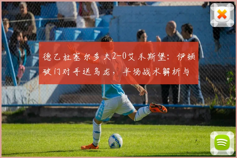 德乙杜塞尔多夫2-0艾禾斯堡:伊顿破门对手送乌龙,半场战术解析与战报回顾