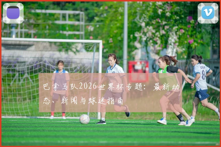 巴拿马队2026世界杯专题：最新动态、新闻与球迷指南