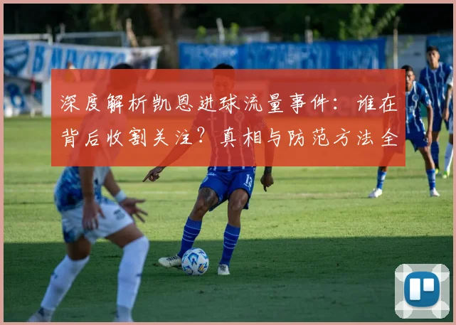 深度解析凯恩进球流量事件：谁在背后收割关注？真相与防范方法全揭秘