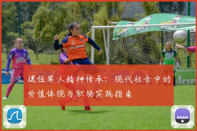 退伍军人精神传承：现代社会中的价值体现与职场实践指南